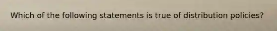 Which of the following statements is true of distribution policies?