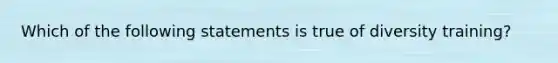 Which of the following statements is true of diversity training?