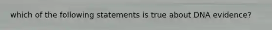 which of the following statements is true about DNA evidence?