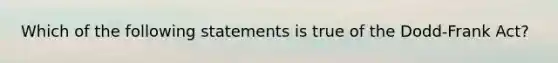 Which of the following statements is true of the Dodd-Frank Act?