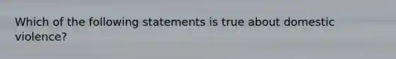 Which of the following statements is true about domestic violence?
