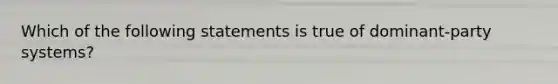 Which of the following statements is true of dominant-party systems?