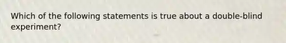 Which of the following statements is true about a double-blind experiment?