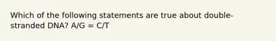 Which of the following statements are true about double-stranded DNA? A/G = C/T