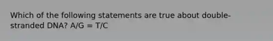 Which of the following statements are true about double-stranded DNA? A/G = T/C