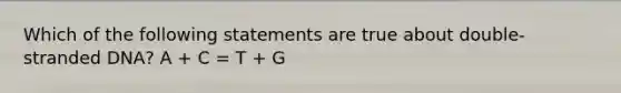 Which of the following statements are true about double-stranded DNA? A + C = T + G