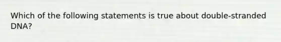 Which of the following statements is true about double-stranded DNA?