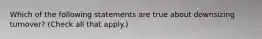 Which of the following statements are true about downsizing turnover? (Check all that apply.)