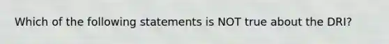 Which of the following statements is NOT true about the DRI?