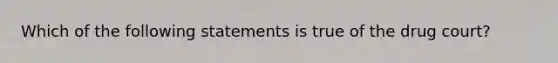 Which of the following statements is true of the drug court?