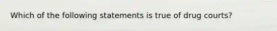 Which of the following statements is true of drug courts?