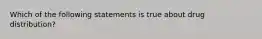 Which of the following statements is true about drug distribution?