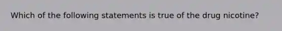 Which of the following statements is true of the drug nicotine?