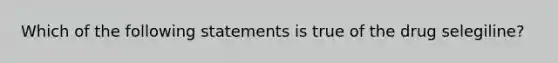 Which of the following statements is true of the drug selegiline?