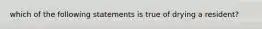 which of the following statements is true of drying a resident?