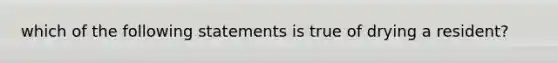 which of the following statements is true of drying a resident?