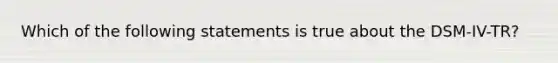 Which of the following statements is true about the DSM-IV-TR?