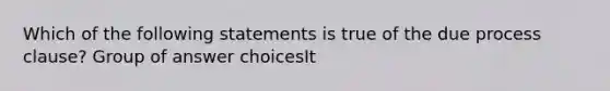 Which of the following statements is true of the due process clause? Group of answer choicesIt