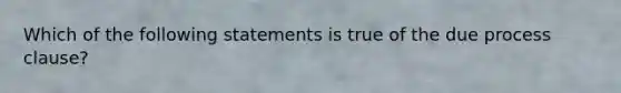 Which of the following statements is true of the due process clause?