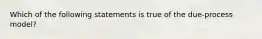 Which of the following statements is true of the​ due-process model?