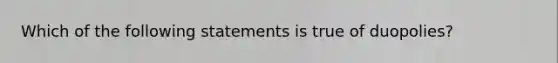 Which of the following statements is true of​ duopolies?