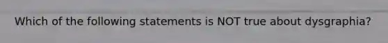 Which of the following statements is NOT true about dysgraphia?