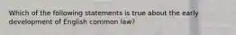 Which of the following statements is true about the early development of English common law?