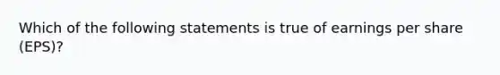 Which of the following statements is true of earnings per share (EPS)?