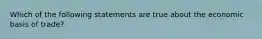 Which of the following statements are true about the economic basis of trade?