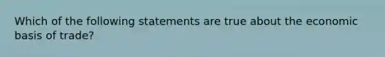 Which of the following statements are true about the economic basis of trade?