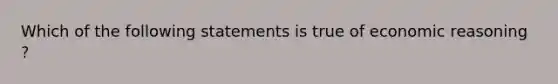 Which of the following statements is true of economic reasoning ?