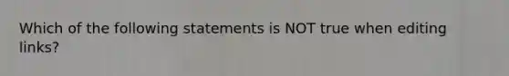 Which of the following statements is NOT true when editing links?