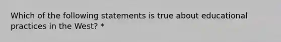 Which of the following statements is true about educational practices in the West? *