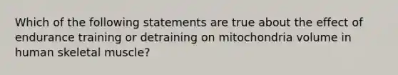 Which of the following statements are true about the effect of endurance training or detraining on mitochondria volume in human skeletal muscle?