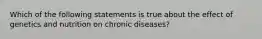 Which of the following statements is true about the effect of genetics and nutrition on chronic diseases?