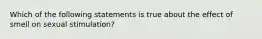 Which of the following statements is true about the effect of smell on sexual stimulation?