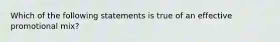 Which of the following statements is true of an effective promotional mix?