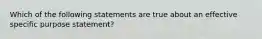 Which of the following statements are true about an effective specific purpose statement?