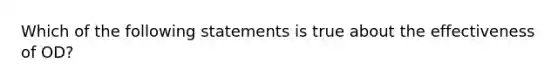 Which of the following statements is true about the effectiveness of OD?