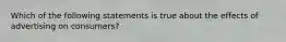 Which of the following statements is true about the effects of advertising on consumers?