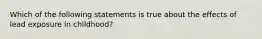 Which of the following statements is true about the effects of lead exposure in childhood?