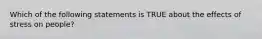 Which of the following statements is TRUE about the effects of stress on people?