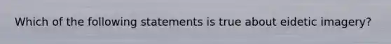 Which of the following statements is true about eidetic imagery?