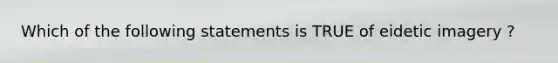 Which of the following statements is TRUE of eidetic imagery ?