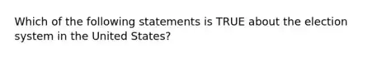 Which of the following statements is TRUE about the election system in the United States?