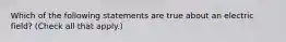 Which of the following statements are true about an electric field? (Check all that apply.)