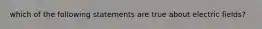 which of the following statements are true about electric fields?