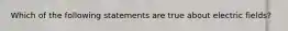 Which of the following statements are true about electric fields?