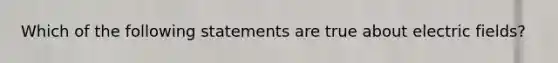 Which of the following statements are true about electric fields?