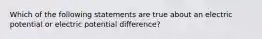 Which of the following statements are true about an electric potential or electric potential difference?